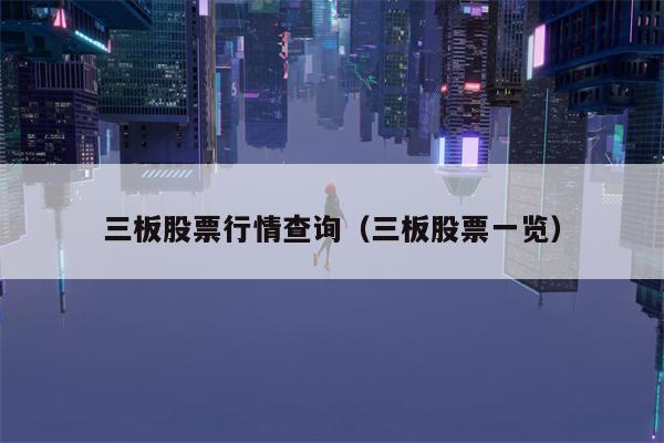 三板股票行情查询（三板股票一览）