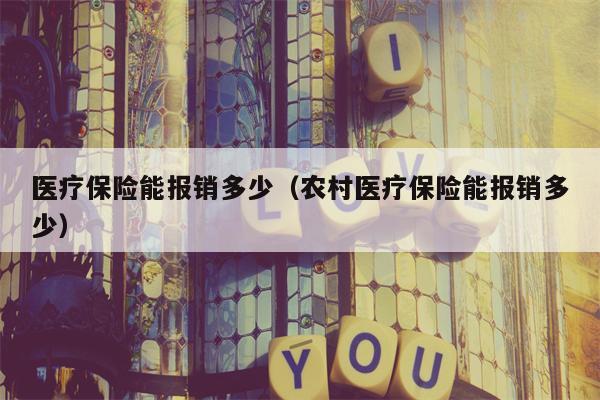医疗保险能报销多少（农村医疗保险能报销多少）