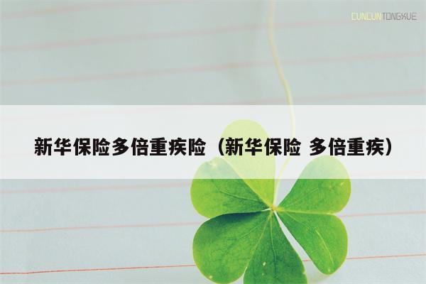 新华保险多倍重疾险（新华保险 多倍重疾）