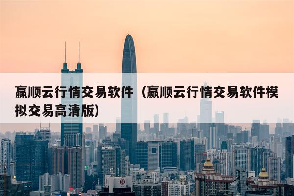 赢顺云行情交易软件（赢顺云行情交易软件模拟交易高清版）