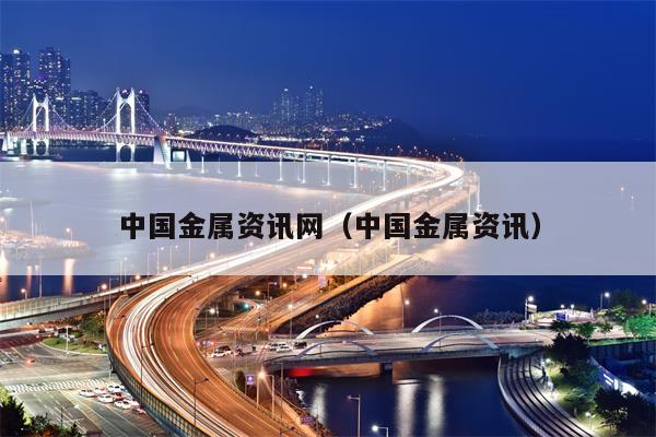 中国金属资讯网（中国金属资讯）