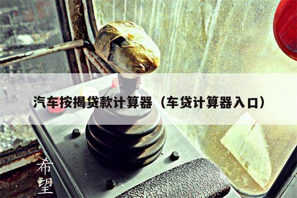 汽车按揭贷款计算器（车贷计算器入口）