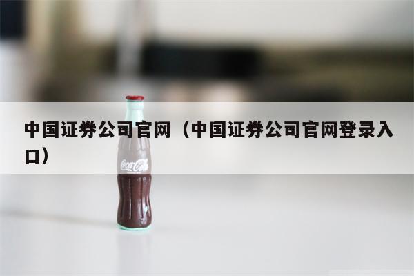 中国证券公司官网（中国证券公司官网登录入口）