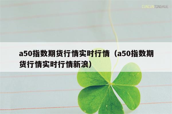 a50指数期货行情实时行情（a50指数期货行情实时行情新浪）