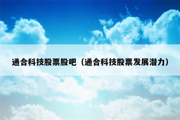 通合科技股票股吧（通合科技股票发展潜力）