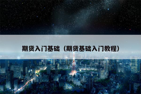 期货入门基础（期货基础入门教程）