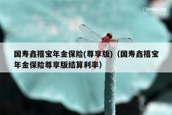 国寿鑫禧宝年金保险(尊享版)（国寿鑫禧宝年金保险尊享版结算利率）