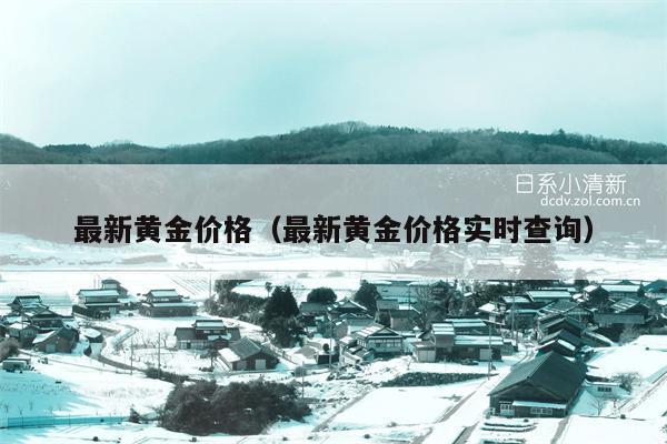 最新黄金价格（最新黄金价格实时查询）