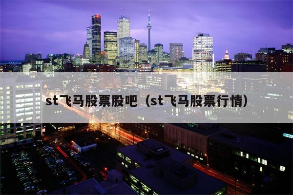 st飞马股票股吧（st飞马股票行情）