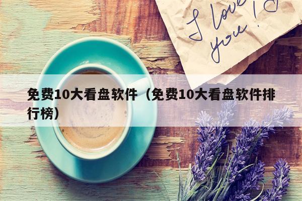免费10大看盘软件（免费10大看盘软件排行榜）