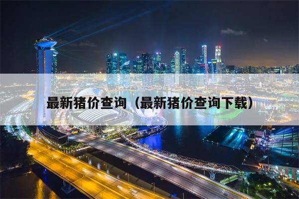 最新猪价查询（最新猪价查询下载）