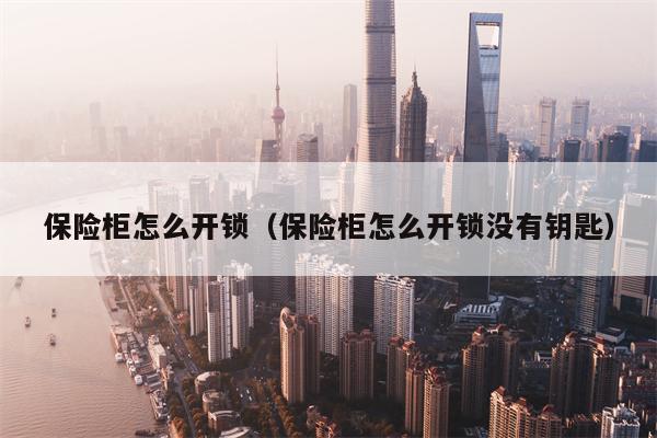 保险柜怎么开锁（保险柜怎么开锁没有钥匙）