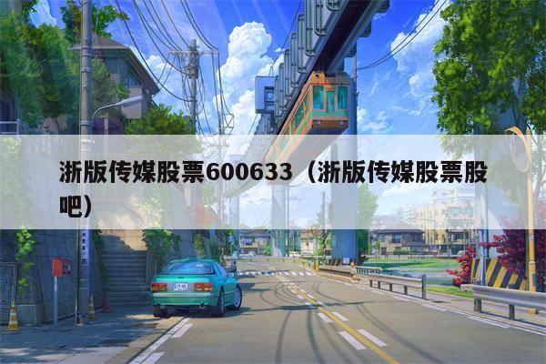 浙版传媒股票600633（浙版传媒股票股吧）
