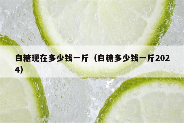 白糖现在多少钱一斤（白糖多少钱一斤2024）