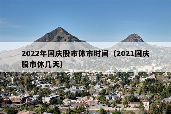 2022年国庆股市休市时间（2021国庆股市休几天）