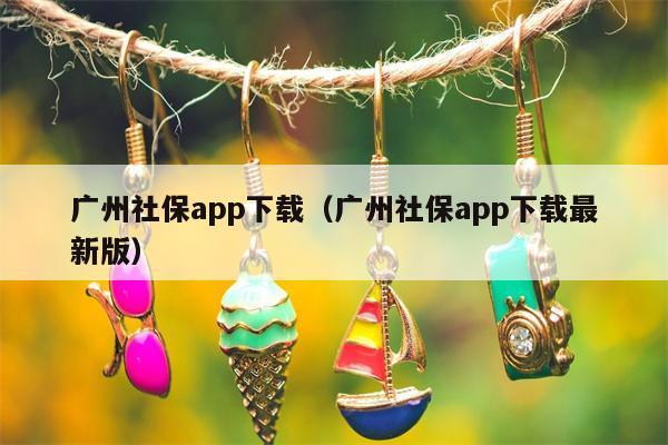 广州社保app下载（广州社保app下载最新版）