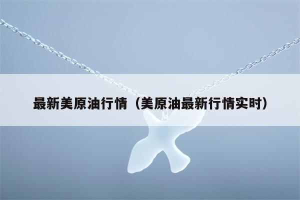 最新美原油行情（美原油最新行情实时）