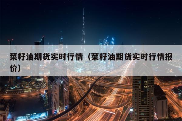 菜籽油期货实时行情（菜籽油期货实时行情报价）