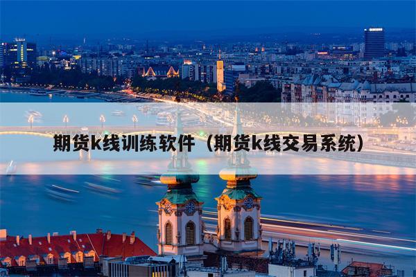 期货k线训练软件（期货k线交易系统）
