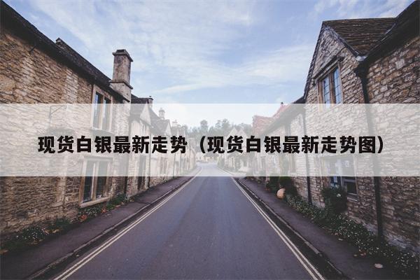 现货白银最新走势（现货白银最新走势图）