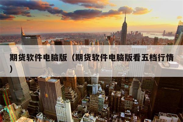 期货软件电脑版（期货软件电脑版看五档行情）