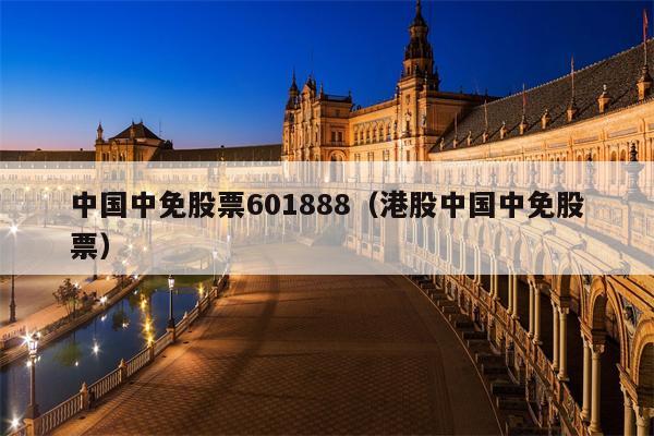 中国中免股票601888（港股中国中免股票）
