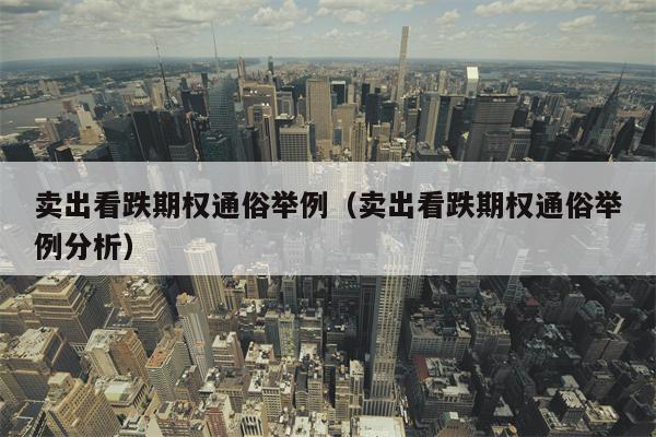 卖出看跌期权通俗举例（卖出看跌期权通俗举例分析）
