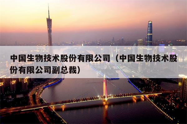 中国生物技术股份有限公司（中国生物技术股份有限公司副总裁）