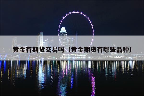 黄金有期货交易吗（黄金期货有哪些品种）