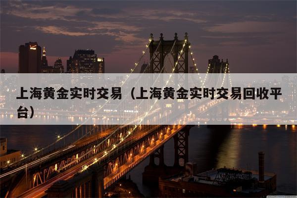 上海黄金实时交易（上海黄金实时交易回收平台）
