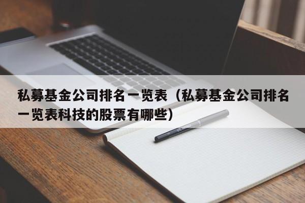 私募基金公司排名一览表（私募基金公司排名一览表科技的股票有哪些）