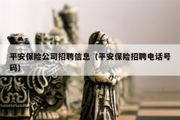 平安保险公司招聘信息（平安保险招聘电话号码）