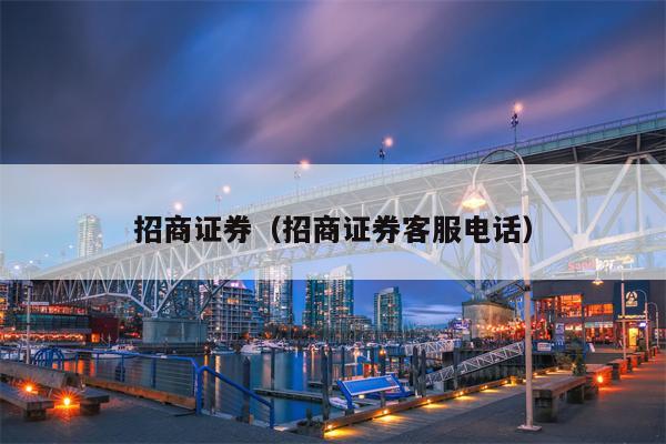 招商证券（招商证券客服电话）
