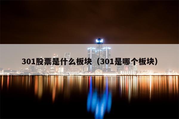 301股票是什么板块（301是哪个板块）