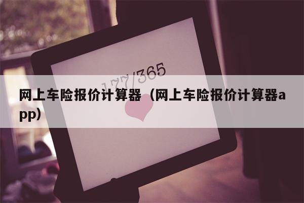 网上车险报价计算器（网上车险报价计算器app）
