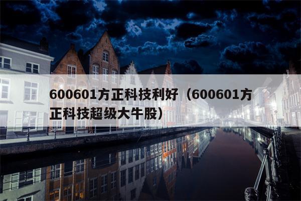 600601方正科技利好（600601方正科技超级大牛股）