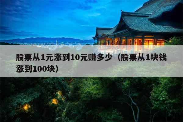 股票从1元涨到10元赚多少（股票从1块钱涨到100块）
