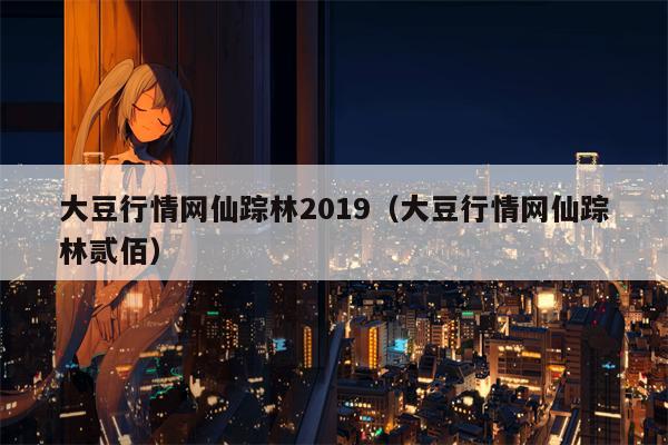 大豆行情网仙踪林2019（大豆行情网仙踪林贰佰）