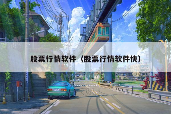 股票行情软件（股票行情软件快）