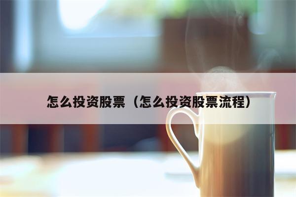 怎么投资股票（怎么投资股票流程）