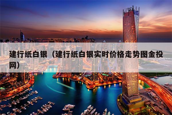 建行纸白银（建行纸白银实时价格走势图金投网）