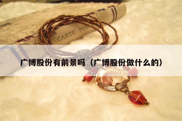 广博股份有前景吗（广博股份做什么的）