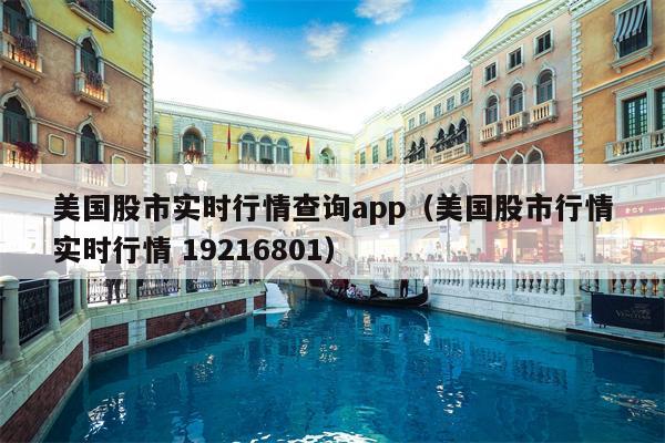 美国股市实时行情查询app（美国股市行情实时行情 19216801）
