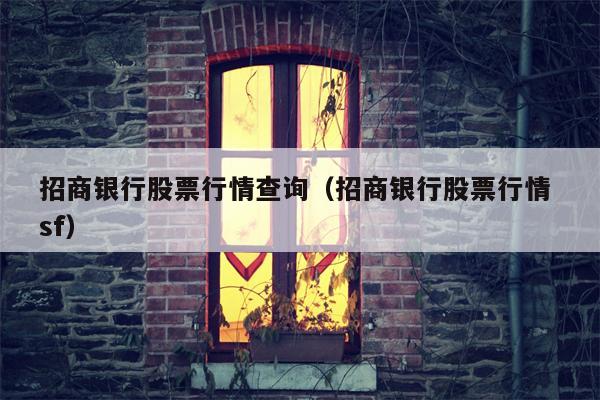 招商银行股票行情查询（招商银行股票行情 sf）