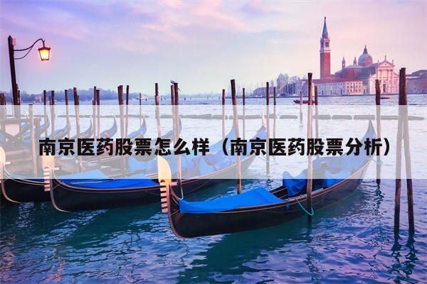 南京医药股票怎么样（南京医药股票分析）