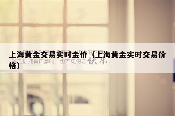 上海黄金交易实时金价（上海黄金实时交易价格）