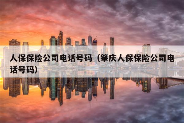 人保保险公司电话号码（肇庆人保保险公司电话号码）