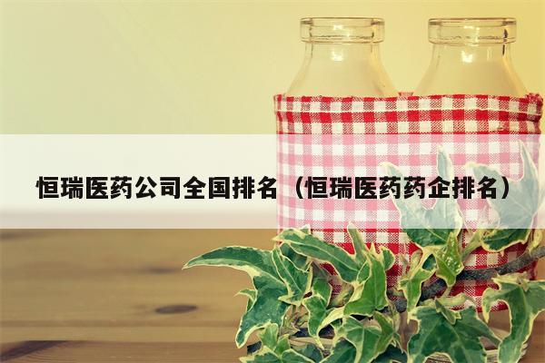 恒瑞医药公司全国排名（恒瑞医药药企排名）