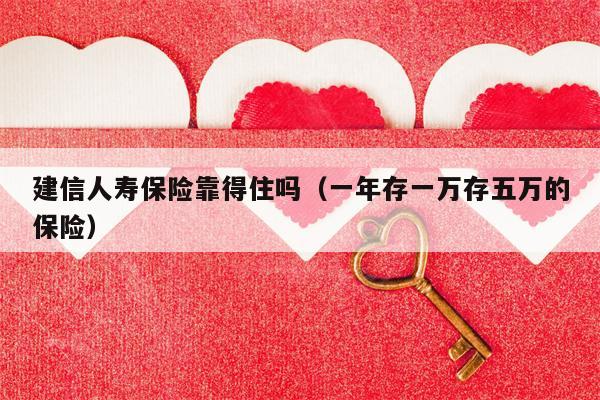建信人寿保险靠得住吗（一年存一万存五万的保险）