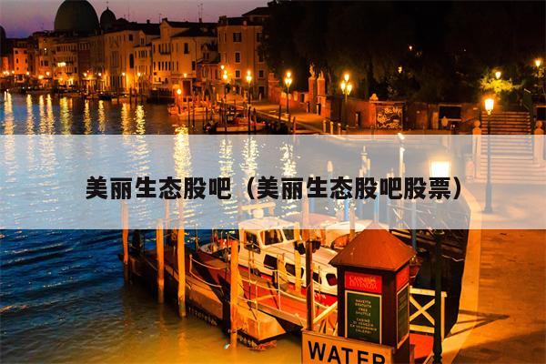 美丽生态股吧（美丽生态股吧股票）